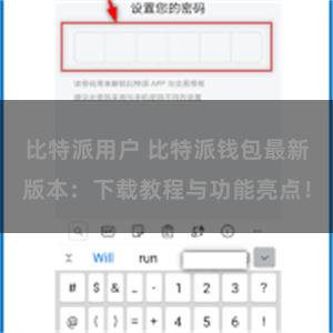 比特派用户 比特派钱包最新版本：下载教程与功能亮点！