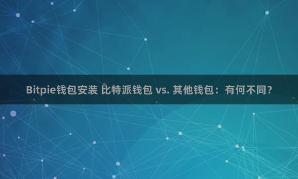 Bitpie钱包安装 比特派钱包 vs. 其他钱包：有何不同