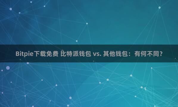 Bitpie下载免费 比特派钱包 vs. 其他钱包：有何不同