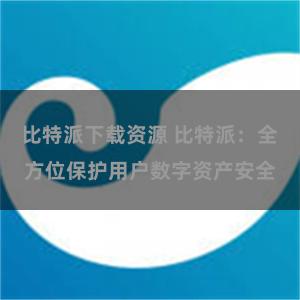 比特派下载资源 比特派：全方位保护用户数字资产安全
