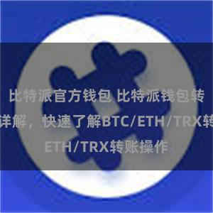 比特派官方钱包 比特派钱包转账教程详解，快速了解BTC/ETH/TRX转账操作