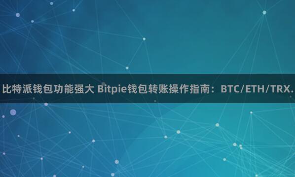 比特派钱包功能强大 Bitpie钱包转账操作指南：BTC/E