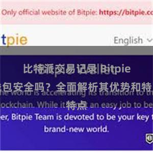 比特派交易记录 Bitpie钱包安全吗？全面解析其优势和特点