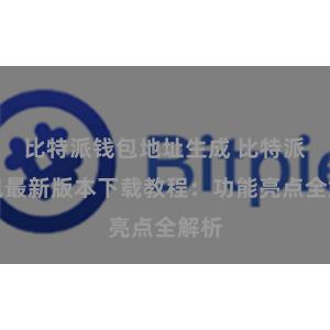 比特派钱包地址生成 比特派钱包最新版本下载教程：功能亮点全解