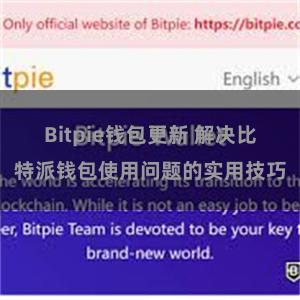 Bitpie钱包更新 解决比特派钱包使用问题的实用技巧