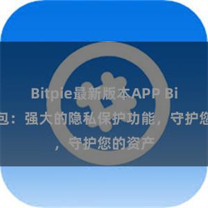Bitpie最新版本APP Bitpie钱包：强大的隐私保护功能，守护您的资产