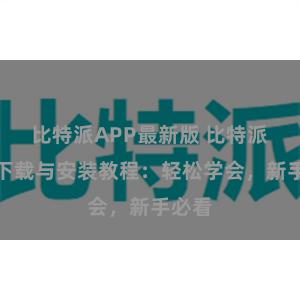 比特派APP最新版 比特派钱包下载与安装教程：轻松学会，新手