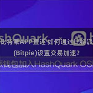 比特派APP直连 如何通过比特派(Bitpie)设置交易加速