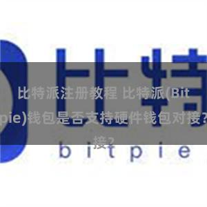 比特派注册教程 比特派(Bitpie)钱包是否支持硬件钱包对