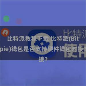 比特派教程下载 比特派(Bitpie)钱包是否支持硬件钱包对接？