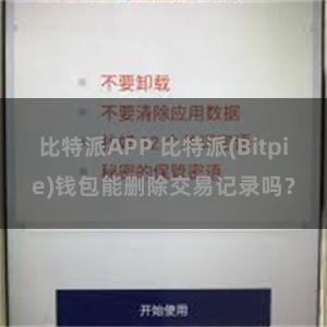比特派APP 比特派(Bitpie)钱包能删除交易记录吗？