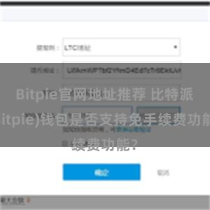 Bitpie官网地址推荐 比特派(Bitpie)钱包是否支持免手续费功能？