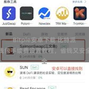 Bitpie安卓下载 比特派钱包手续费设置教程，省钱又安全