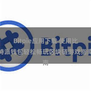 Bitpie应用下载 使用比特派钱包轻松畅玩区块链游戏指南