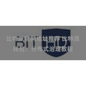比特派官网地址推荐 比特派钱包：分布式治理教程