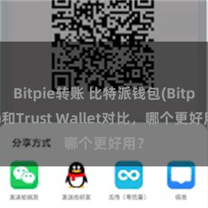 Bitpie转账 比特派钱包(Bitpie)和Trust Wallet对比，哪个更好用？