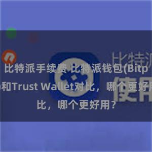 比特派手续费 比特派钱包(Bitpie)和Trust Wallet对比，哪个更好用？
