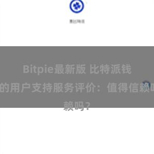 Bitpie最新版 比特派钱包的用户支持服务评价：值得信赖吗？