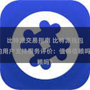 比特派交易指南 比特派钱包的用户支持服务评价：值得信赖吗？