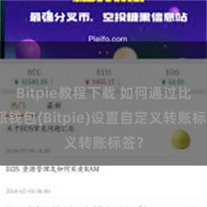 Bitpie教程下载 如何通过比特派钱包(Bitpie)设置自定义转账标签？
