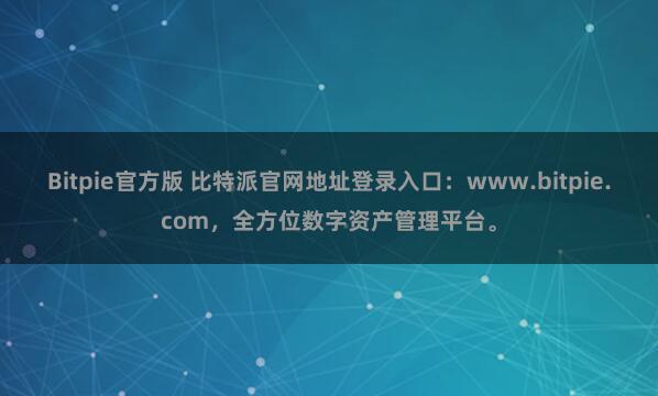 Bitpie官方版 比特派官网地址登录入口：www.bitpie.com，全方位数字资产管理平台。