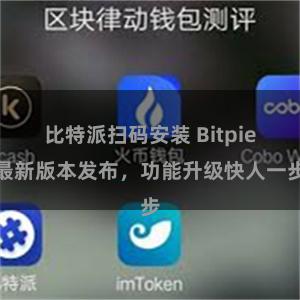 比特派扫码安装 Bitpie最新版本发布，功能升级快人一步