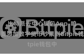 比特派去中心钱包App  咱们需要添加数字货币钞票到Bitpie钱包中