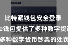 比特派钱包安全登录  Bitpie钱包提供了多种数字货币钞票的处罚功能