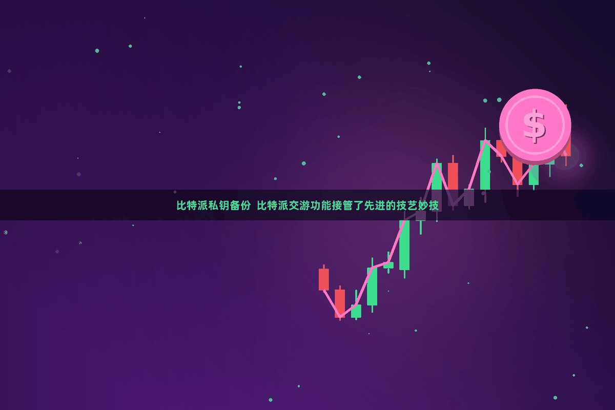 比特派私钥备份  比特派交游功能接管了先进的技艺妙技